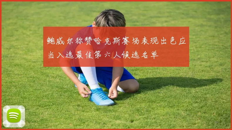 鲍威尔称赞哈克斯赛场表现出色应当入选最佳第六人候选名单
