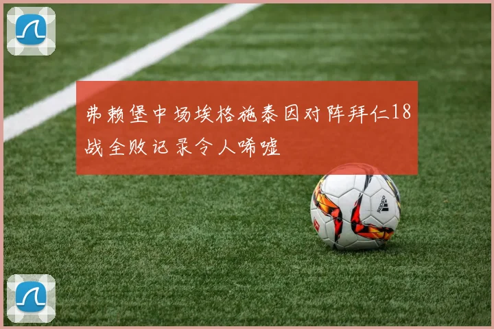 弗赖堡中场埃格施泰因对阵拜仁18战全败记录令人唏嘘