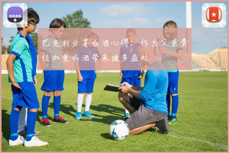 巴克利分享戒酒心得：作为父亲责任加重戒酒带来诸多益处