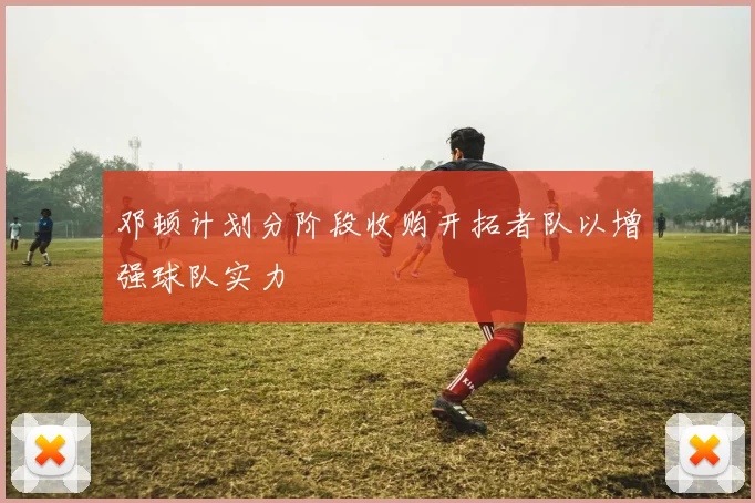 邓顿计划分阶段收购开拓者队以增强球队实力