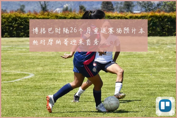 博格巴时隔26个月重返赛场预计本轮对摩纳哥迎来首秀