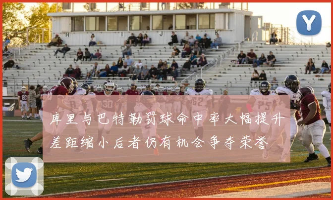 库里与巴特勒罚球命中率大幅提升差距缩小后者仍有机会争夺荣誉