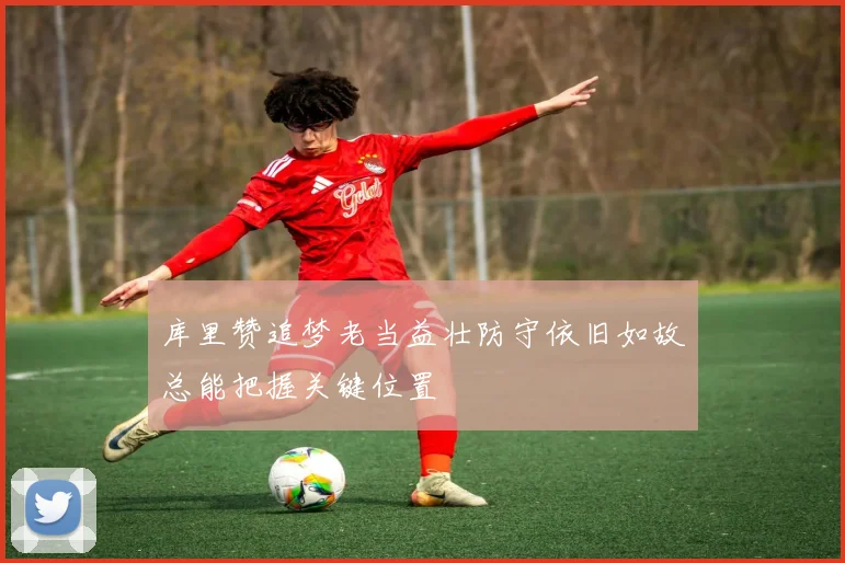 库里赞追梦老当益壮防守依旧如故总能把握关键位置