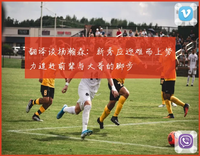 翻译谈杨瀚森：新秀应迎难而上努力追赶前辈与大哥的脚步