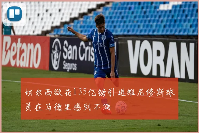 切尔西欲花135亿镑引进维尼修斯球员在马德里感到不满