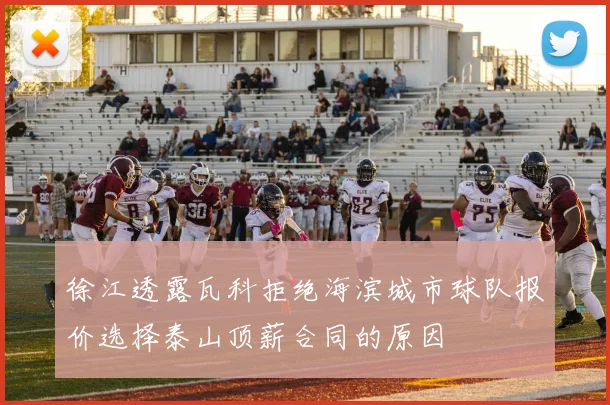 徐江透露瓦科拒绝海滨城市球队报价选择泰山顶薪合同的原因