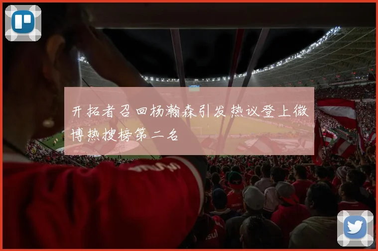 开拓者召回杨瀚森引发热议登上微博热搜榜第二名
