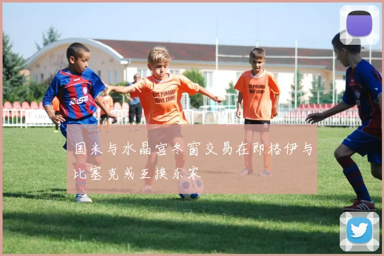 国米与水晶宫冬窗交易在即格伊与比塞克或互换东家