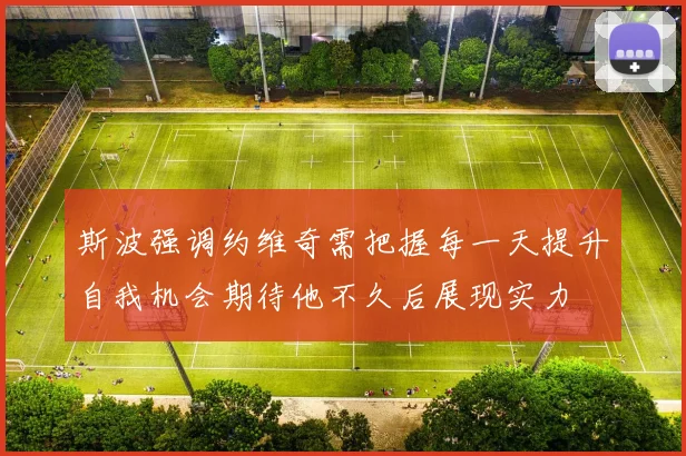 斯波强调约维奇需把握每一天提升自我机会期待他不久后展现实力