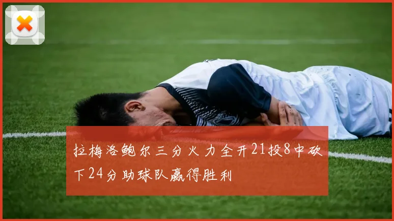 拉梅洛鲍尔三分火力全开21投8中砍下24分助球队赢得胜利
