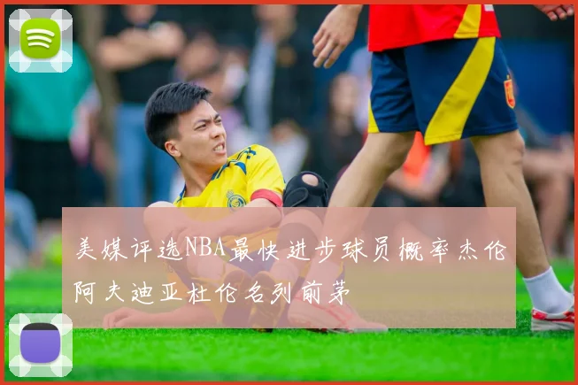 美媒评选NBA最快进步球员概率杰伦阿夫迪亚杜伦名列前茅