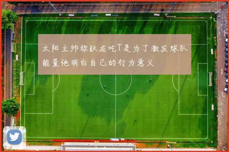 太阳主帅称狄龙吃T是为了激发球队能量他明白自己的行为意义