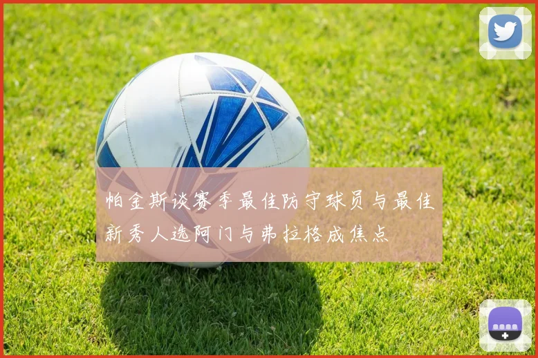 帕金斯谈赛季最佳防守球员与最佳新秀人选阿门与弗拉格成焦点